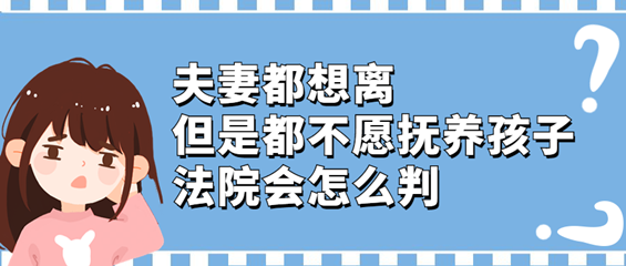 夫妻都想离，但是都不愿抚养孩子，法院会怎么判？